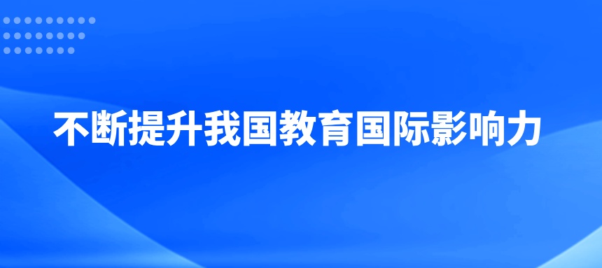不断提升我国教育国际影响力
