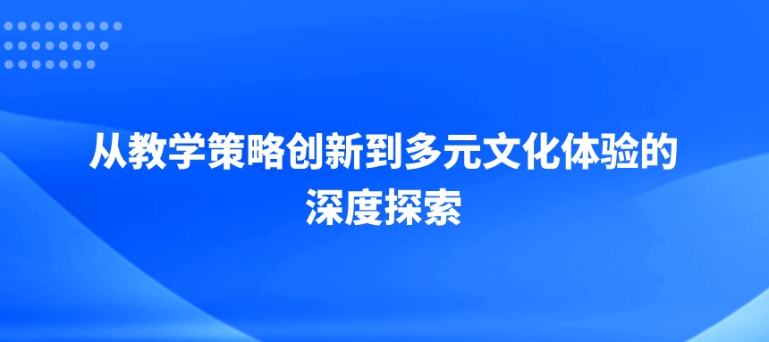 教育革新与融合：从教学策略创新到多元文化体验的深度探索