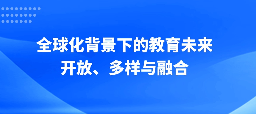 全球化背景下的教育未来：开放、多样与融合