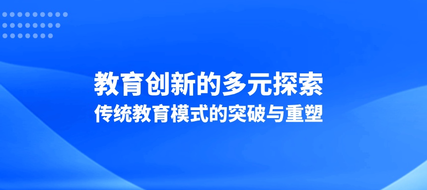 教育创新的多元探索：传统教育模式的突破与重塑