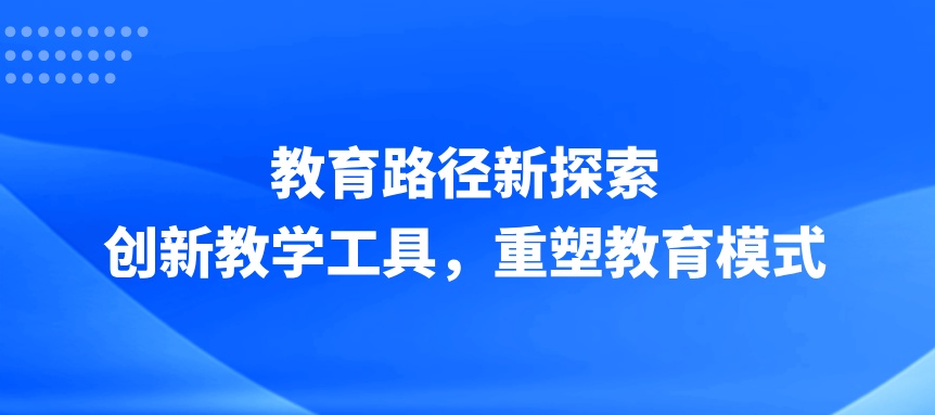 教育路径新探索：创新教学工具，重塑教育模式
