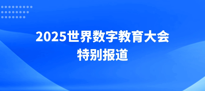 【专题】2025世界数字教育大会特别报道